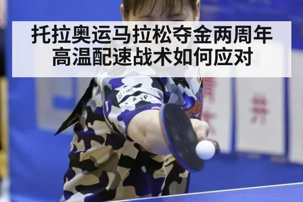 托拉奥运马拉松夺金两周年 高温配速战术如何应对