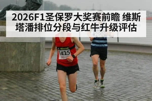 2026F1圣保罗大奖赛前瞻 维斯塔潘排位分段与红牛升级评估
